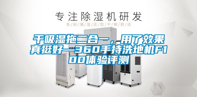 干吸濕拖二合一，用了效果真挺好—360手持洗地機F100體驗評測