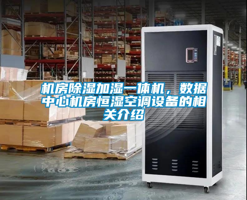 機房除濕加濕一體機，數(shù)據(jù)中心機房恒濕空調(diào)設備的相關介紹
