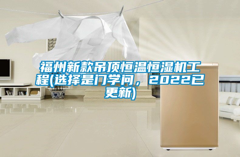 福州新款吊頂恒溫恒濕機工程(選擇是門學問，2022已更新)