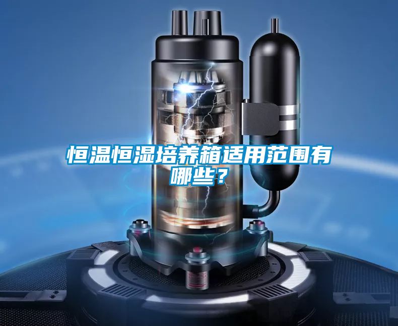 恒溫恒濕培養箱適用范圍有哪些?
