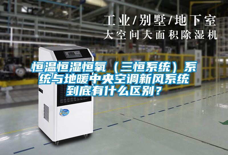 恒溫恒濕恒氧(三恒系統(tǒng))系統(tǒng)與地暖中央空調新風系統(tǒng)到底有什么區(qū)別?