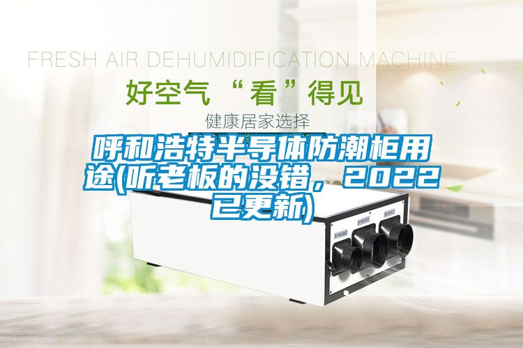 呼和浩特半導體防潮柜用途(聽老板的沒錯，2022已更新)