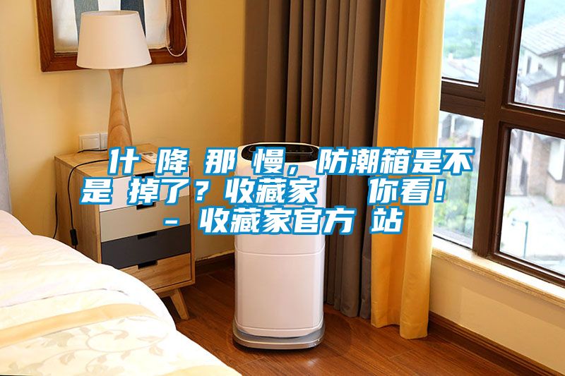 為什麼降濕那麼慢，防潮箱是不是壞掉了？收藏家實(shí)測(cè)給你看！ - 收藏家官方網(wǎng)站