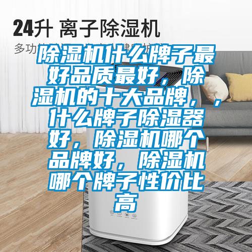 除濕機什么牌子最好品質最好，除濕機的十大品牌，，什么牌子除濕器好，除濕機哪個品牌好，除濕機哪個牌子性價比高