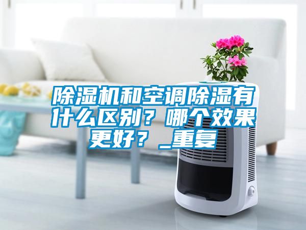 除濕機和空調除濕有什么區別？哪個效果更好？_重復