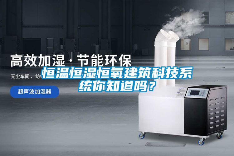 恒溫恒濕恒氧建筑科技系統你知道嗎？