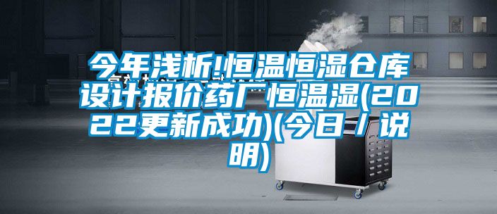 今年淺析!恒溫恒濕倉庫設(shè)計(jì)報價藥廠恒溫濕(2022更新成功)(今日／說明)