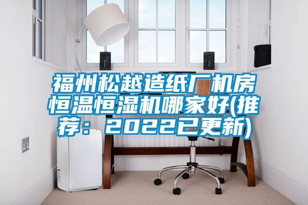 福州松越造紙廠機(jī)房恒溫恒濕機(jī)哪家好(推薦:2022已更新)