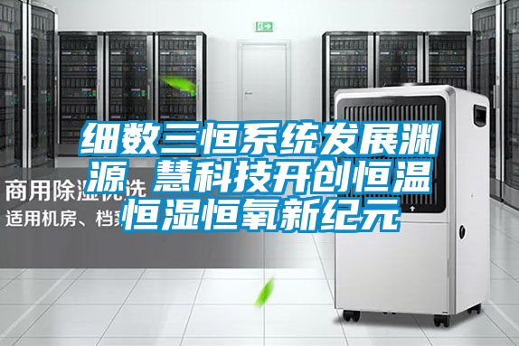 細(xì)數(shù)三恒系統(tǒng)發(fā)展淵源 慧科技開(kāi)創(chuàng)恒溫恒濕恒氧新紀(jì)元