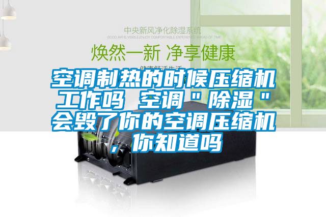 空調(diào)制熱的時(shí)候壓縮機(jī)工作嗎 空調(diào)＂除濕＂會毀了你的空調(diào)壓縮機(jī)，你知道嗎