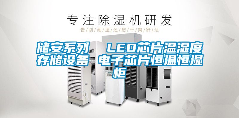儲(chǔ)安系列 LED芯片溫濕度存儲(chǔ)設(shè)備 電子芯片恒溫恒濕柜