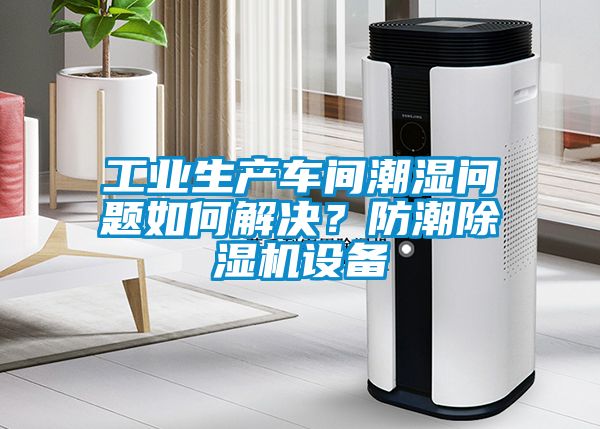 工業生產車間潮濕問題如何解決？防潮除濕機設備