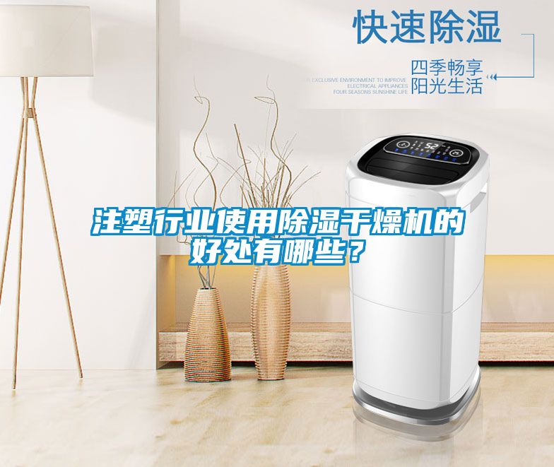 注塑行業(yè)使用除濕干燥機(jī)的好處有哪些？