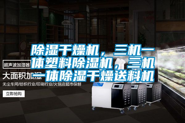 除濕干燥機，三機一體塑料除濕機，三機一體除濕干燥送料機