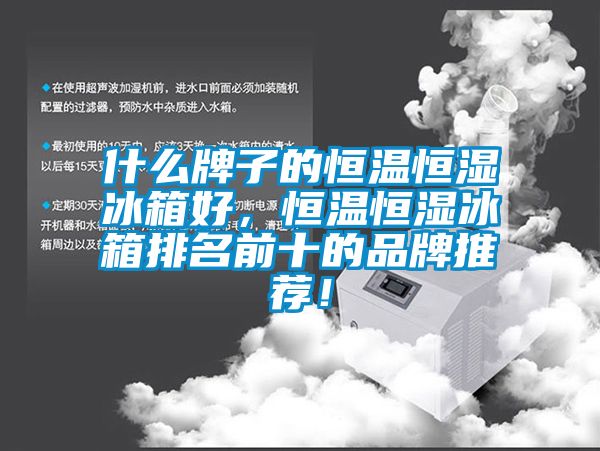 什么牌子的恒溫恒濕冰箱好,恒溫恒濕冰箱排名前十的品牌推薦!