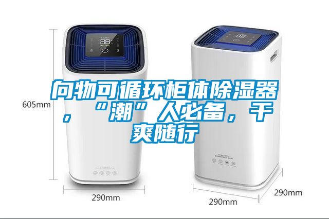 向物可循環柜體除濕器，“潮”人必備，干爽隨行