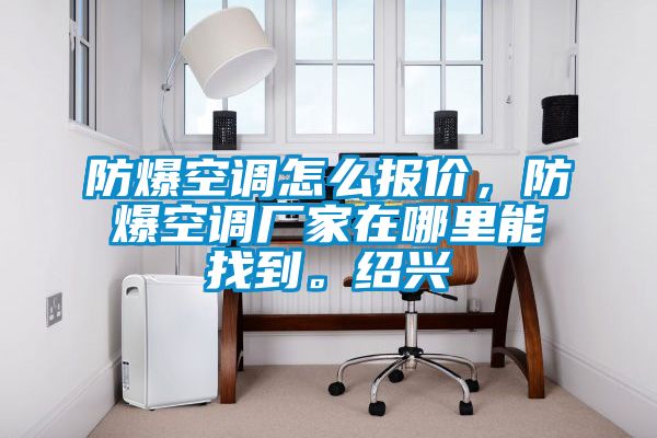 防爆空調怎么報價，防爆空調廠家在哪里能找到。紹興