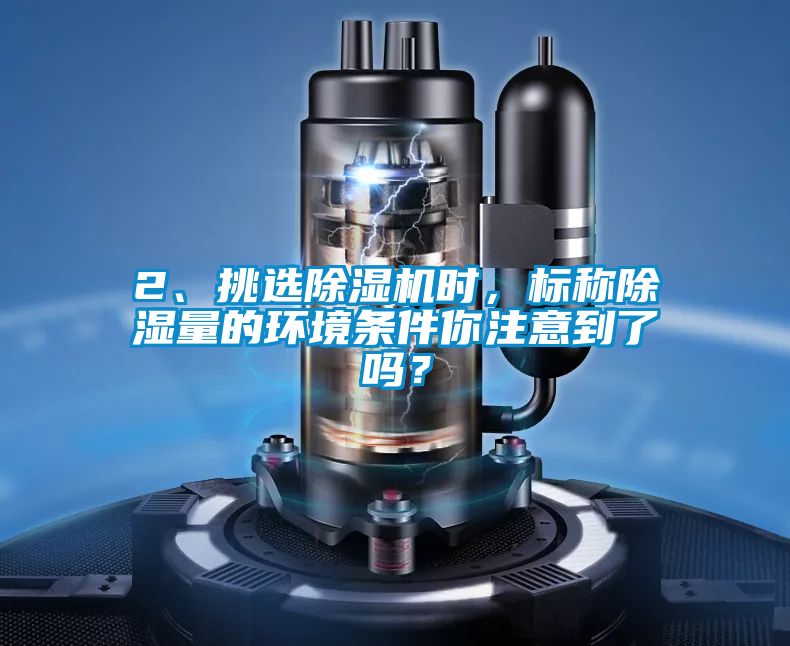 2、挑選除濕機(jī)時(shí),標(biāo)稱(chēng)除濕量的環(huán)境條件你注意到了嗎?