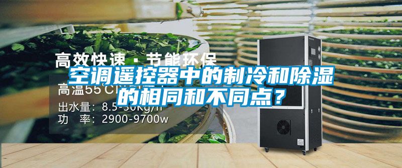 空調遙控器中的制冷和除濕的相同和不同點？