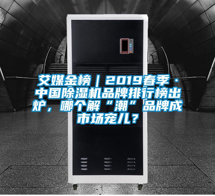 艾媒金榜｜2019春季·中國除濕機品牌排行榜出爐，哪個解“潮”品牌成市場寵兒？